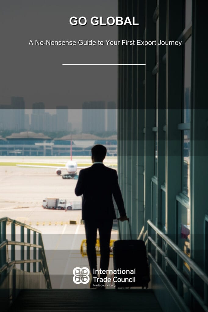Go Global - A No-Nonsense Guide to Your First Export Journey By the International Trade Council