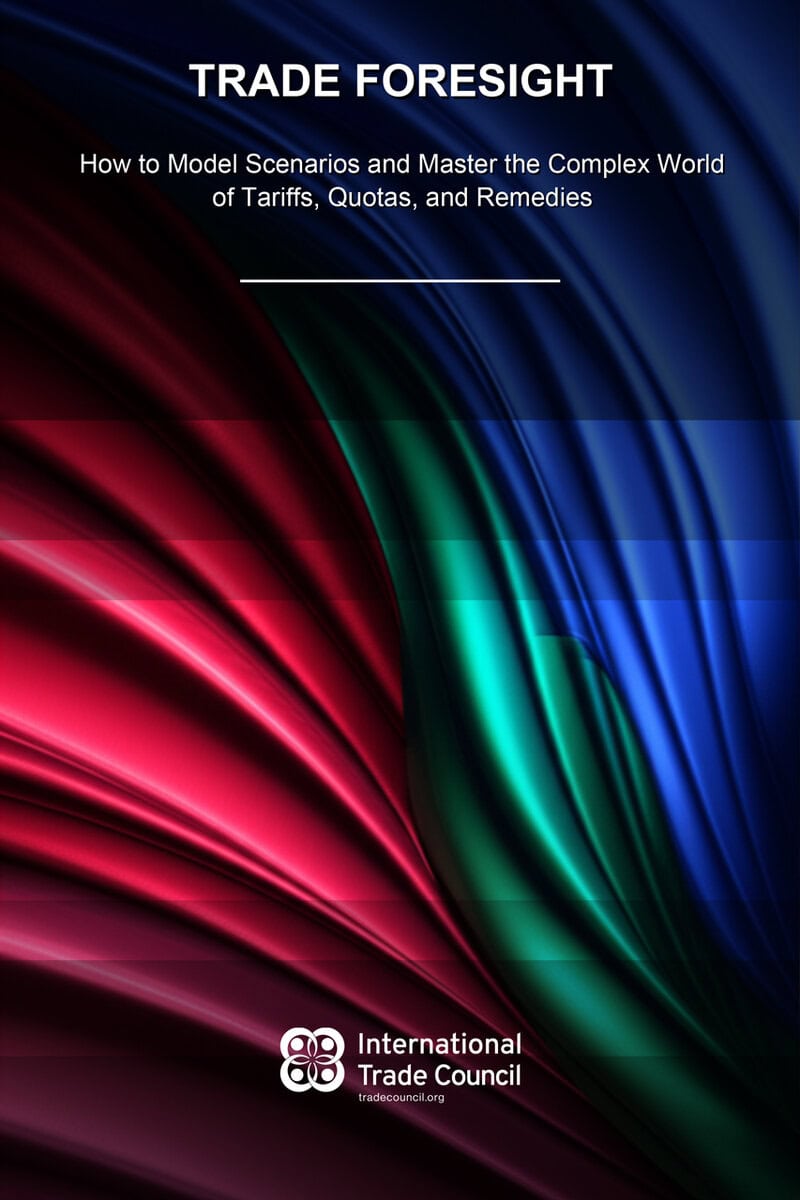 Trade Foresight - How to Model Scenarios and Master the Complex World of Tariffs, Quotas, and Remedies By the International Trade Council